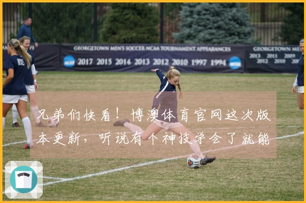 兄弟们快看！博澳体育官网这次版本更新，听说有个神技学会了就能carry全场！