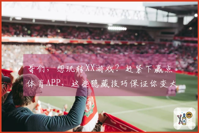 哥们，想玩转XX游戏？赶紧下赢点体育APP，这些隐藏技巧保证你变大神！