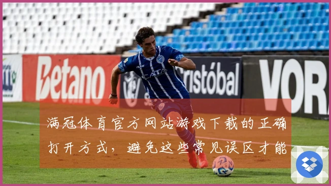 满冠体育官方网站游戏下载的正确打开方式，避免这些常见误区才能畅玩无阻