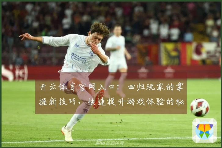 开云体育官网入口：回归玩家的掌握新技巧，快速提升游戏体验的秘籍