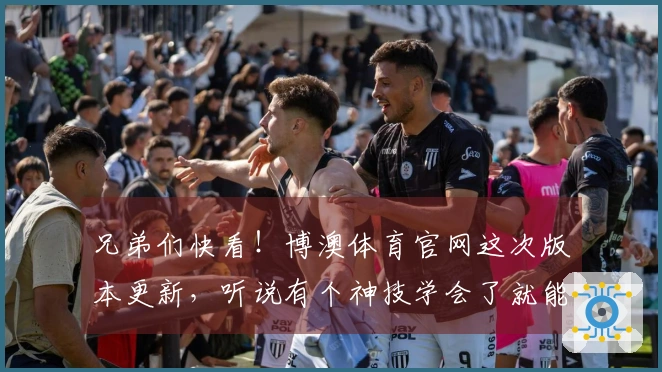 兄弟们快看！博澳体育官网这次版本更新，听说有个神技学会了就能carry全场！