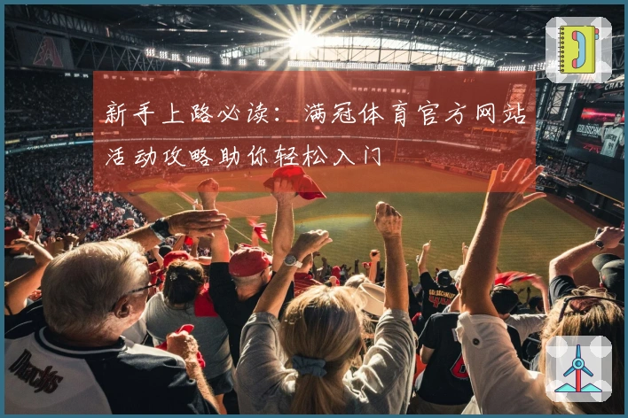 新手上路必读：满冠体育官方网站活动攻略助你轻松入门