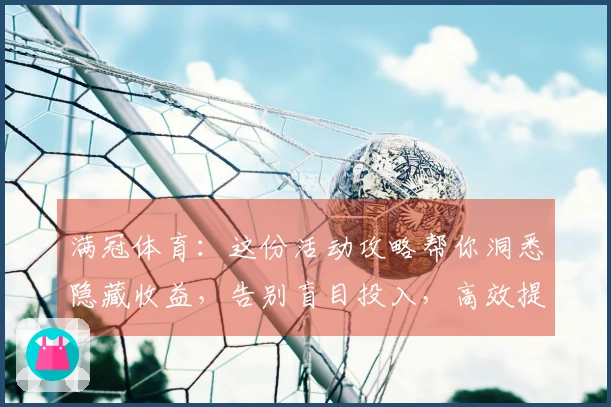 满冠体育：这份活动攻略帮你洞悉隐藏收益，告别盲目投入，高效提升战力