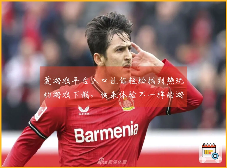 爱游戏平台入口让你轻松找到热玩的游戏下载，快来体验不一样的游戏世界！