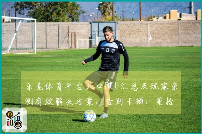 乐竞体育平台入口BUG汇总及玩家亲测有效解决方案，告别卡顿，重拾流畅体验