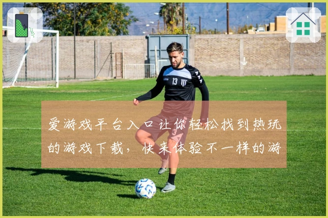 爱游戏平台入口让你轻松找到热玩的游戏下载，快来体验不一样的游戏世界！