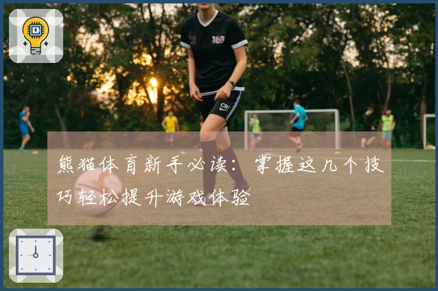 熊猫体育新手必读：掌握这几个技巧轻松提升游戏体验