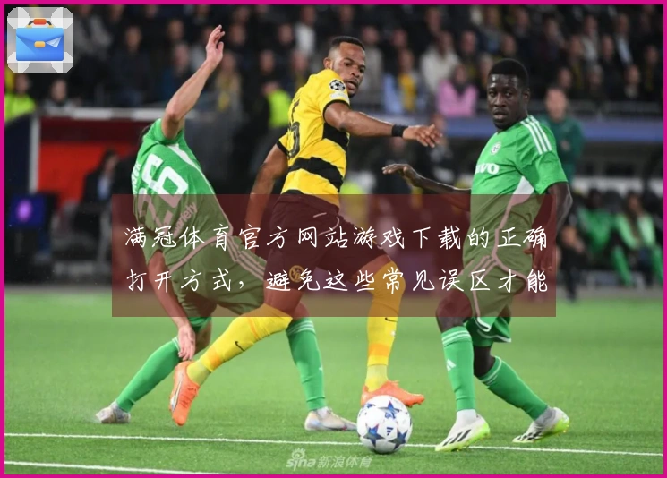 满冠体育官方网站游戏下载的正确打开方式，避免这些常见误区才能畅玩无阻