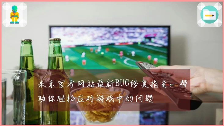米乐官方网站最新BUG修复指南，帮助你轻松应对游戏中的问题